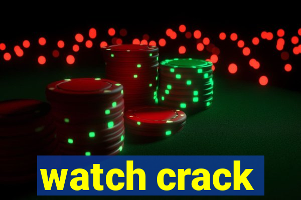 watch crack